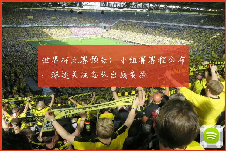 世界杯比赛预告：小组赛赛程公布，球迷关注各队出战安排