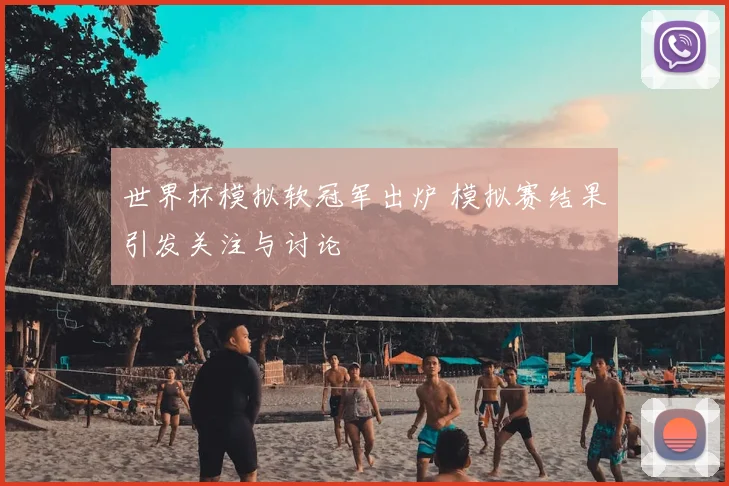 世界杯模拟软冠军出炉 模拟赛结果引发关注与讨论