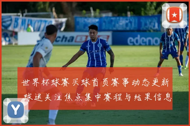 世界杯球赛买球首页赛事动态更新 球迷关注焦点集中赛程与结果信息