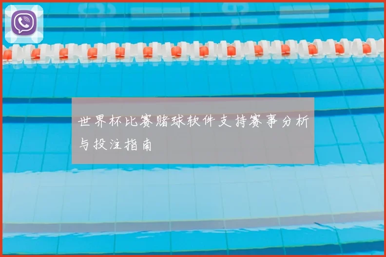 世界杯比赛赌球软件支持赛事分析与投注指南