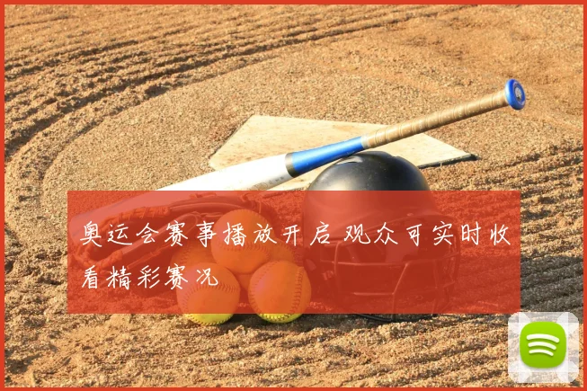 奥运会赛事播放开启 观众可实时收看精彩赛况
