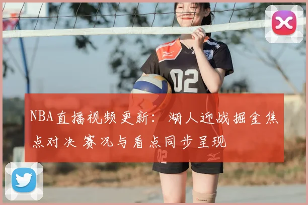 NBA直播视频更新:湖人迎战掘金焦点对决 赛况与看点同步呈现