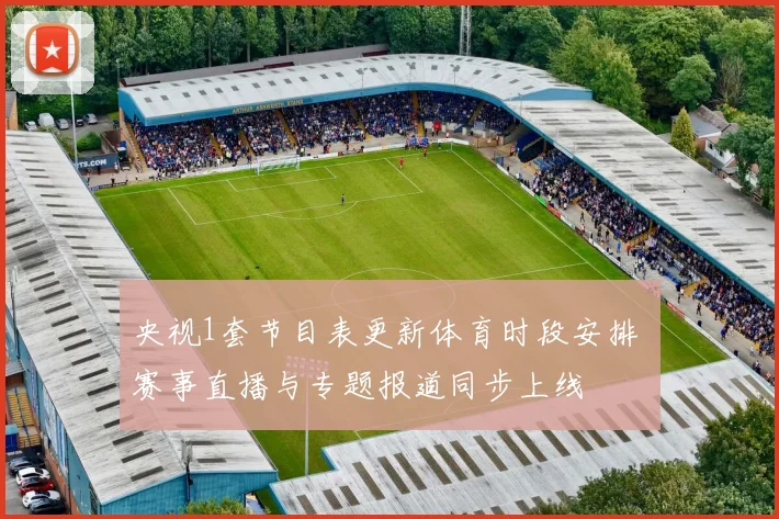 央视1套节目表更新体育时段安排 赛事直播与专题报道同步上线