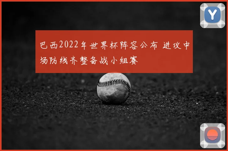 巴西2022年世界杯阵容公布 进攻中场防线齐整备战小组赛