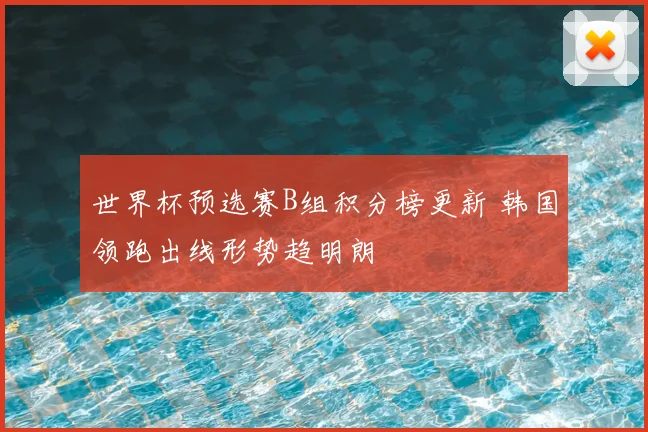 世界杯预选赛B组积分榜更新 韩国领跑出线形势趋明朗