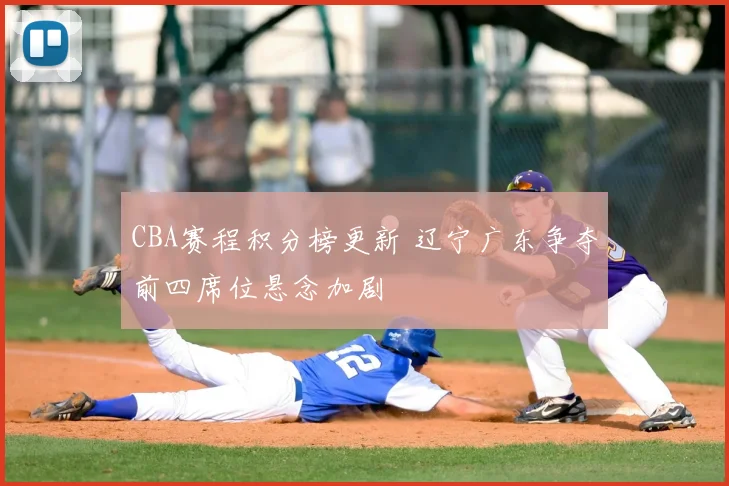CBA赛程积分榜更新 辽宁广东争夺前四席位悬念加剧