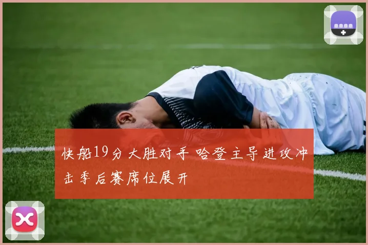 快船19分大胜对手 哈登主导进攻冲击季后赛席位展开