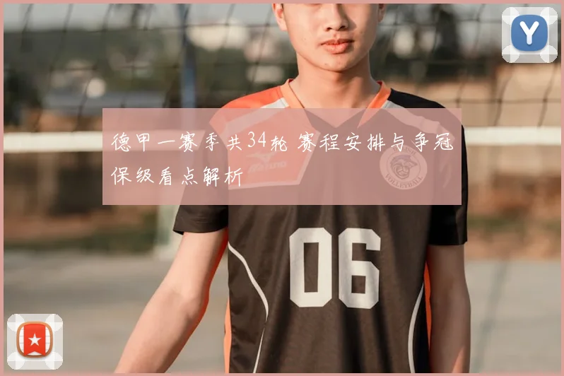 德甲一赛季共34轮 赛程安排与争冠保级看点解析