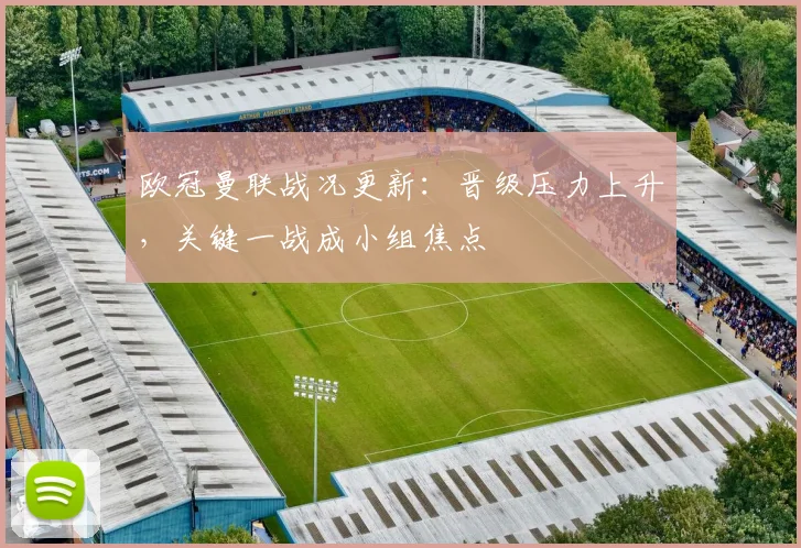 欧冠曼联战况更新：晋级压力上升，关键一战成小组焦点