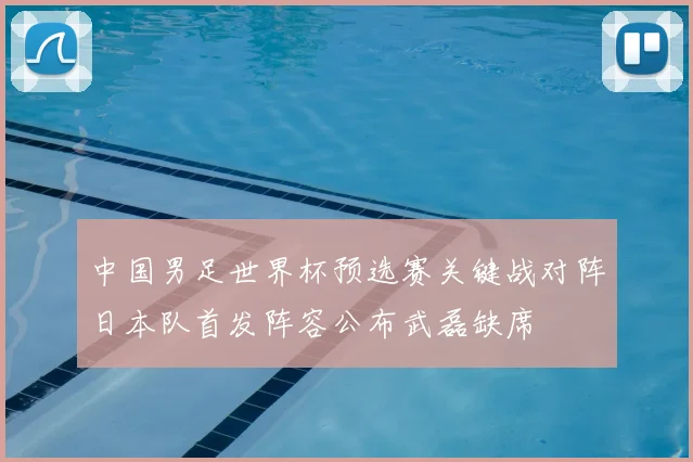 中国男足世界杯预选赛关键战对阵日本队首发阵容公布武磊缺席