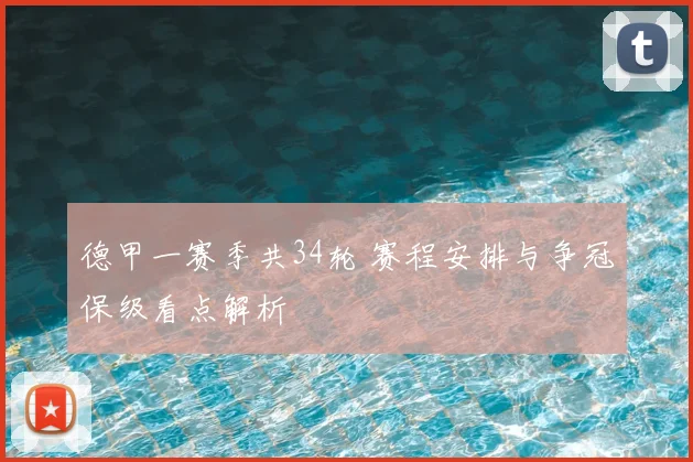 德甲一赛季共34轮 赛程安排与争冠保级看点解析