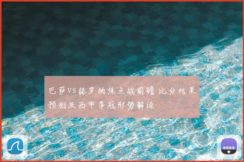 巴萨vs赫罗纳焦点战前瞻 比分结果预测及西甲争冠形势解读