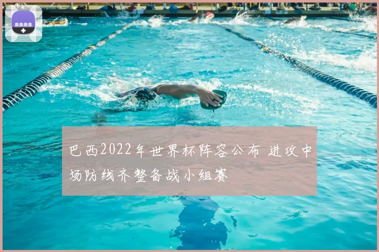 巴西2022年世界杯阵容公布 进攻中场防线齐整备战小组赛