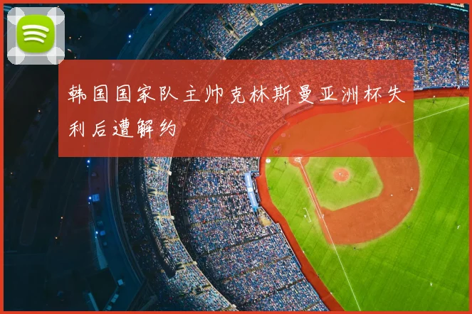 韩国国家队主帅克林斯曼亚洲杯失利后遭解约