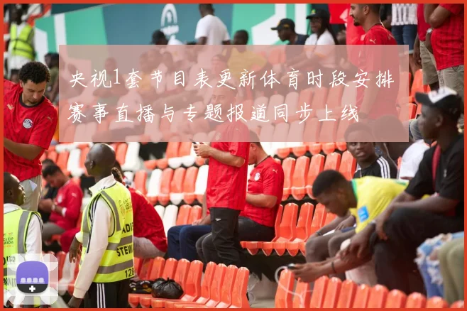 央视1套节目表更新体育时段安排 赛事直播与专题报道同步上线