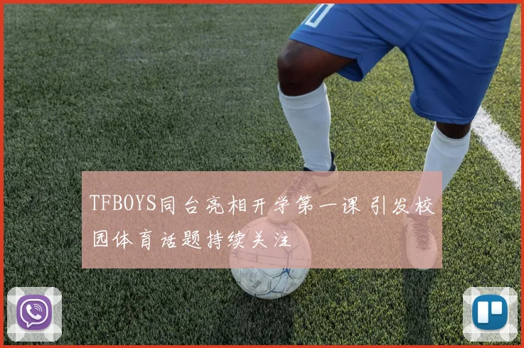 TFBOYS同台亮相开学第一课 引发校园体育话题持续关注