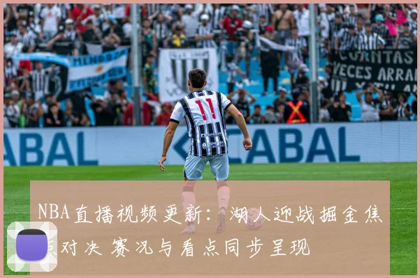 NBA直播视频更新：湖人迎战掘金焦点对决 赛况与看点同步呈现