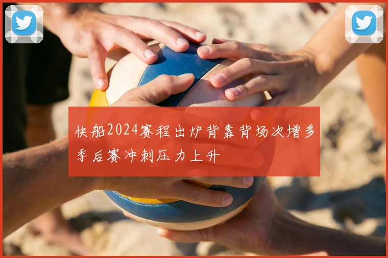 快船2024赛程出炉背靠背场次增多季后赛冲刺压力上升