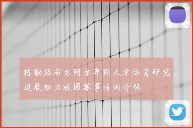 格勒诺布尔阿尔卑斯大学体育研究进展助力校园赛事培训升级