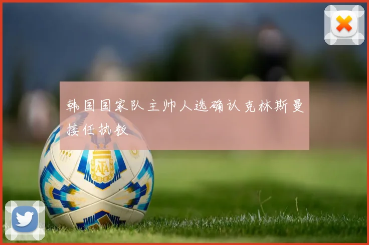 韩国国家队主帅人选确认克林斯曼接任执教