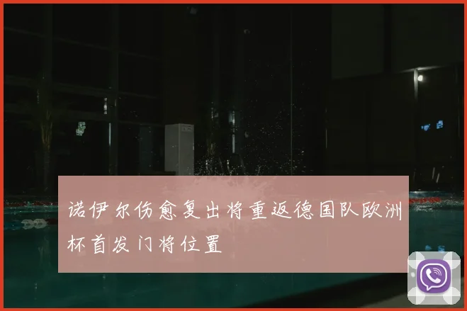 诺伊尔伤愈复出将重返德国队欧洲杯首发门将位置