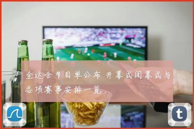全运会节目单公布 开幕式闭幕式与各项赛事安排一览