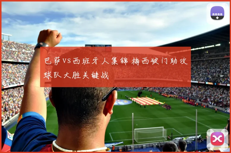 巴萨vs西班牙人集锦 梅西破门助攻球队大胜关键战