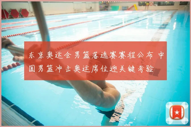 东京奥运会男篮落选赛赛程公布 中国男篮冲击奥运席位迎关键考验