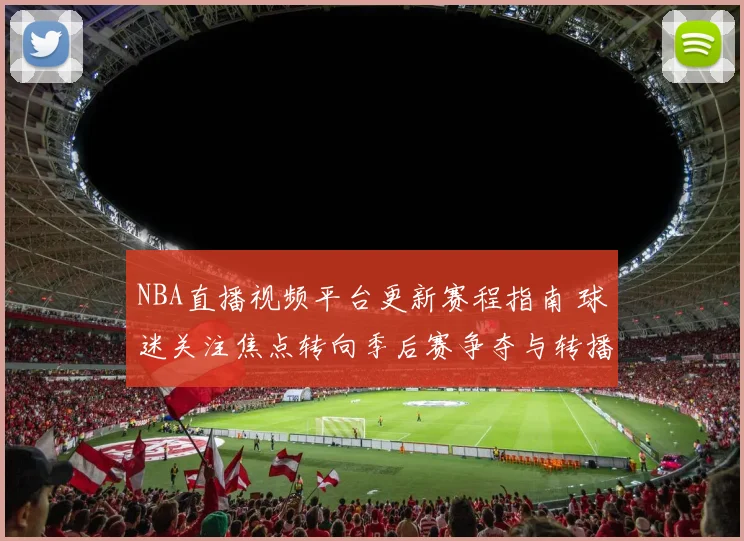 NBA直播视频平台更新赛程指南 球迷关注焦点转向季后赛争夺与转播安排