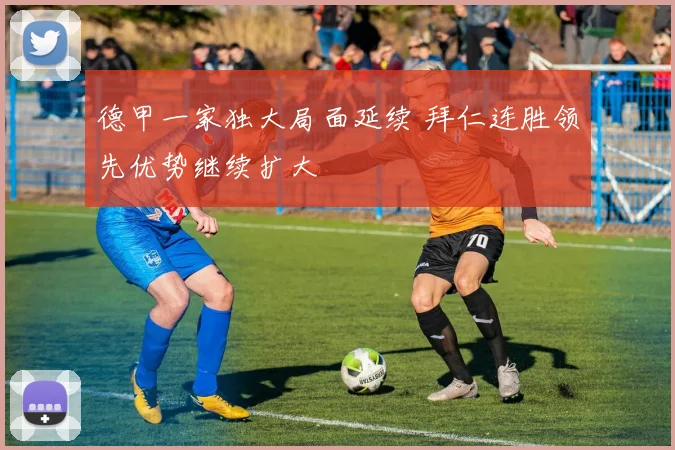 德甲一家独大局面延续 拜仁连胜领先优势继续扩大