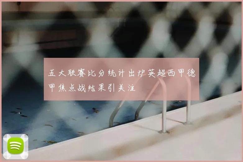 五大联赛比分统计出炉英超西甲德甲焦点战结果引关注