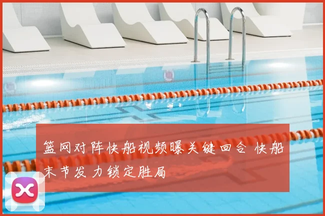 篮网对阵快船视频曝关键回合 快船末节发力锁定胜局