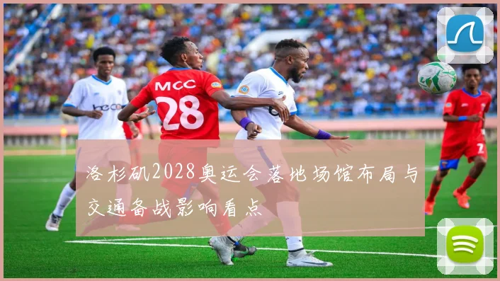 洛杉矶2028奥运会落地场馆布局与交通备战影响看点