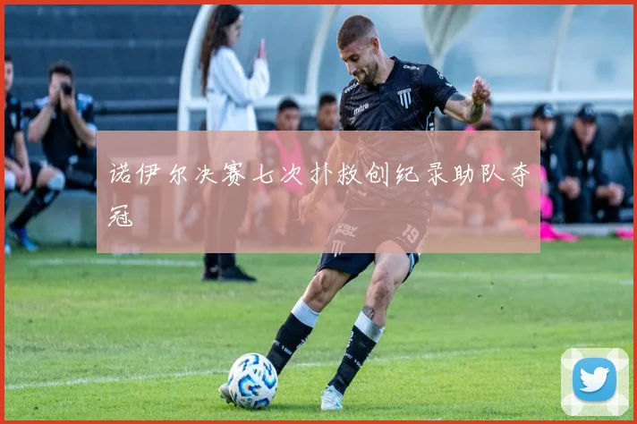 诺伊尔决赛七次扑救创纪录助队夺冠