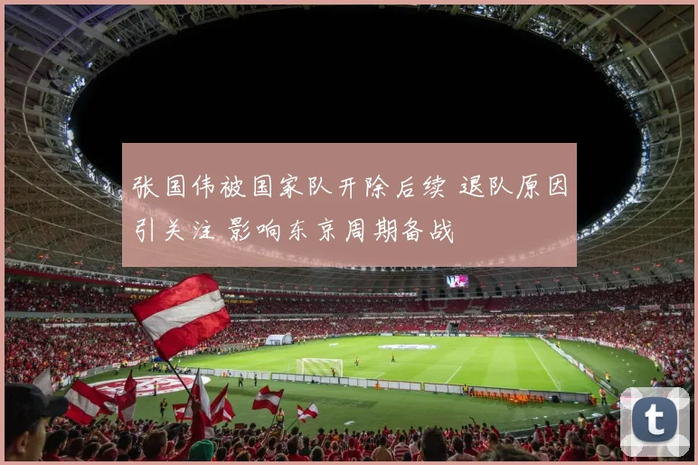 张国伟被国家队开除后续 退队原因引关注 影响东京周期备战