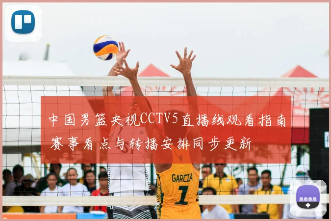 中国男篮央视CCTV5直播线观看指南 赛事看点与转播安排同步更新